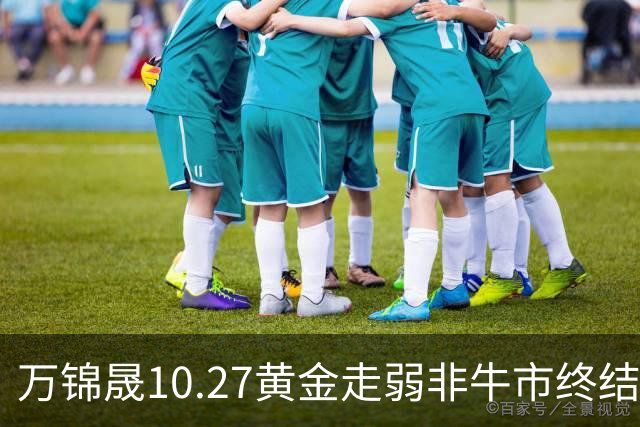 万锦晟10.27黄金走弱非牛市终结,11月或将有反弹出现!