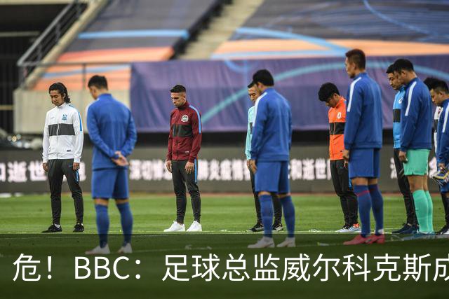 危!BBC:足球总监威尔科克斯成为众矢之的,舆论焦点正向他转移
