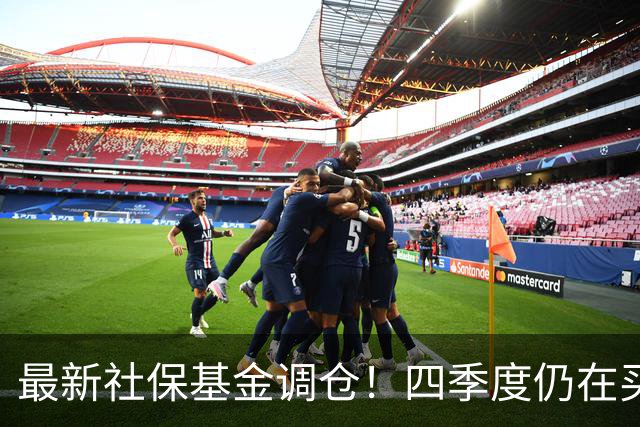 最新社保基金调仓！四季度仍在买进！持有单股市值超26亿元