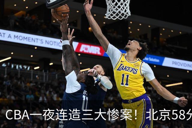 CBA一夜连造三大惨案！北京58分狂胜后再赢44分：辽篮苦主42分惨败